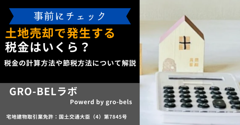 土地売却で発生する税金はいくら？税金の計算方法や節税方法について解説